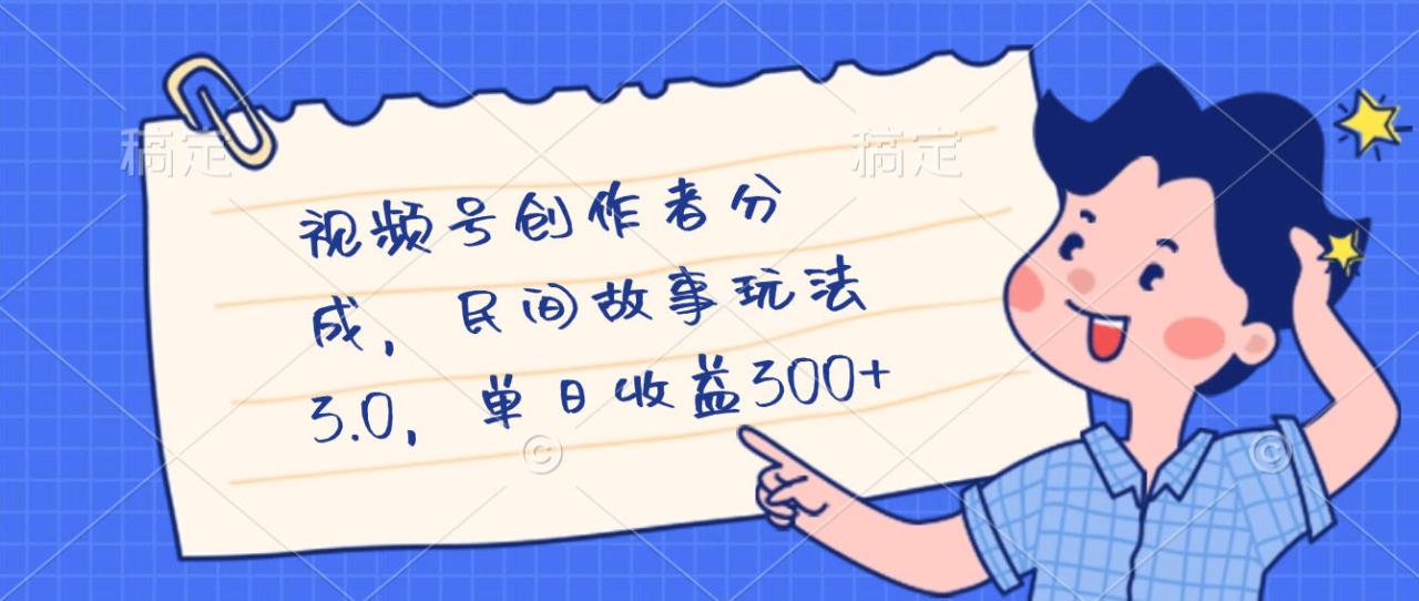 视频号创作者分成，民间故事最新玩法，单日收益300+