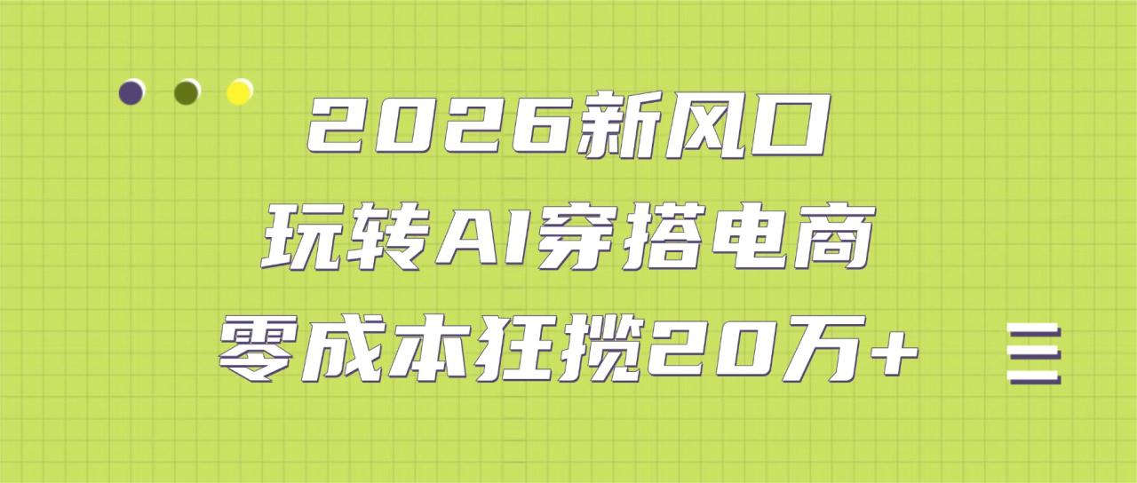 2026新风口：玩转AI穿搭电商，零成本狂揽20万+